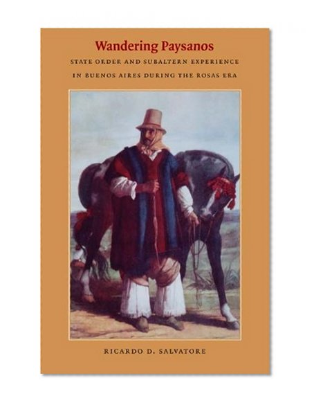 Wandering Paysanos: State Order and Subaltern Experience in Buenos Aires during the Rosas Era