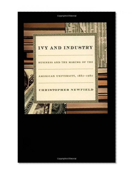 Ivy and Industry: Business and the Making of the American University, 1880â€“1980