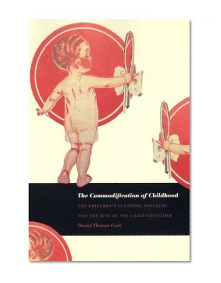 The Commodification of Childhood: The Childrenâ€™s Clothing Industry and the Rise of the Child Consumer