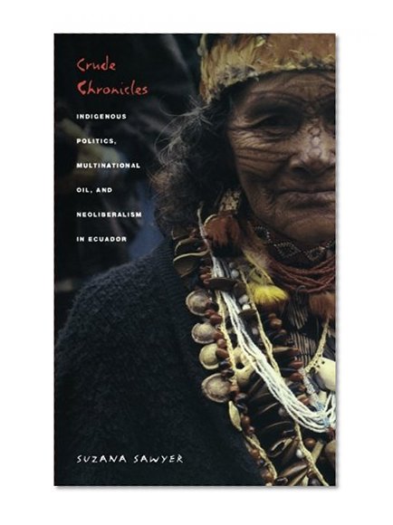 Crude Chronicles: Indigenous Politics, Multinational Oil, and Neoliberalism in Ecuador (American Encounters/Global Interactions)