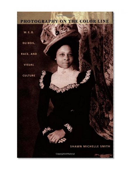 Photography on the Color Line: W. E. B. Du Bois, Race, and Visual Culture (a John Hope Franklin Center Book)