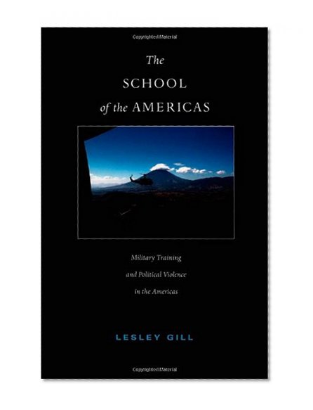 The School of the Americas: Military Training and Political Violence in the Americas (American Encounters/Global Interactions)