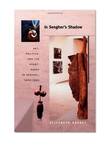 In Senghor's Shadow: Art, Politics, and the Avant-Garde in Senegal, 1960â€“1995 (Objects/Histories)