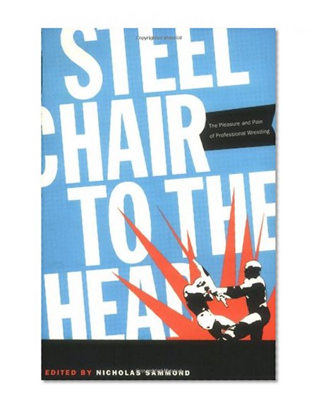 Steel Chair to the Head: The Pleasure and Pain of Professional Wrestling