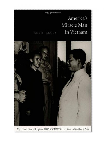 America's Miracle Man in Vietnam: Ngo Dinh Diem, Religion, Race, and U.S. Intervention in Southeast Asia (American Encounters/Global Interactions)