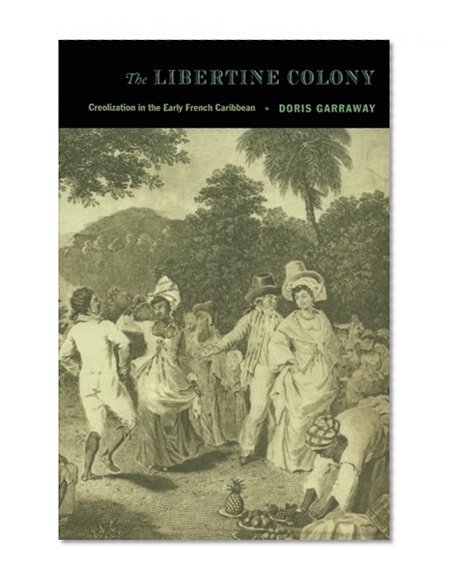 The Libertine Colony: Creolization in the Early French Caribbean (a John Hope Franklin Center Book)