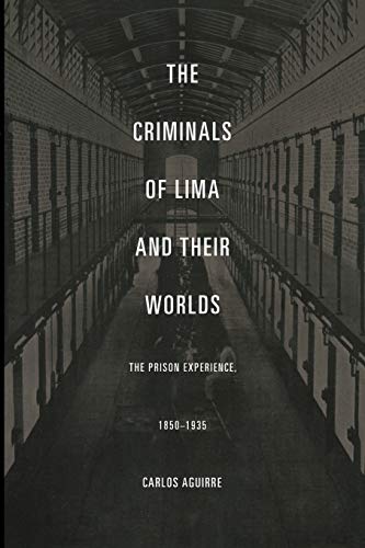 The Criminals of Lima and Their Worlds: The Prison Experience, 1850â€“1935