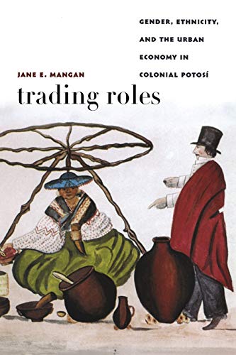 Trading Roles: Gender, Ethnicity, and the Urban Economy in Colonial PotosÃ­ (Latin America Otherwise)