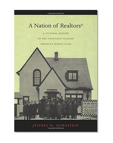 A Nation Of Realtors: A Cultural History Of The Twentieth-century American Middle Class