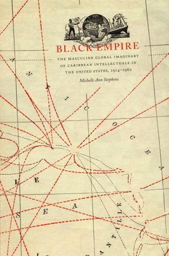 Black Empire: The Masculine Global Imaginary of Caribbean Intellectuals in the United States, 1914-1962 (New Americanists)