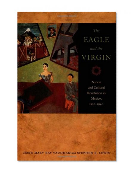 The Eagle and the Virgin: Nation and Cultural Revolution in Mexico, 1920-1940