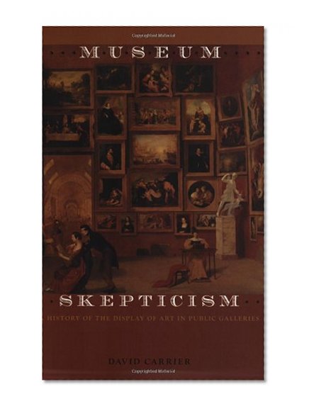 Museum Skepticism: A History of the Display of Art in Public Galleries