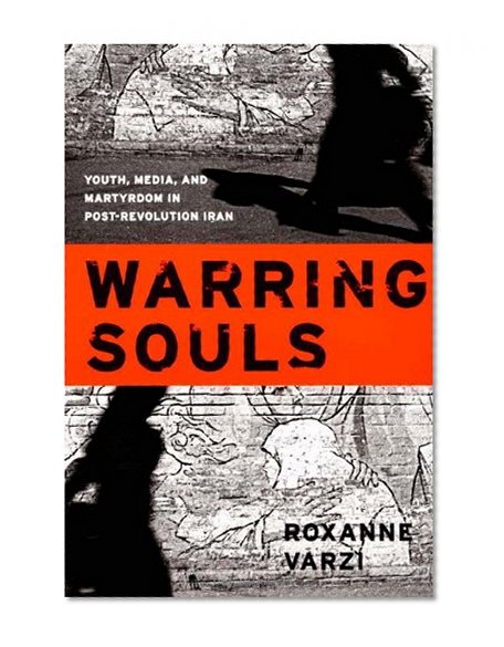 Warring Souls: Youth, Media, and Martyrdom in Post-Revolution Iran
