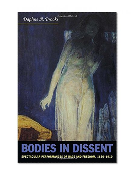 Bodies in Dissent: Spectacular Performances of Race and Freedom, 1850-1910