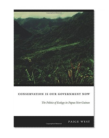 Conservation Is Our Government Now: The Politics of Ecology in Papua New Guinea (New Ecologies for the Twenty-First Century)