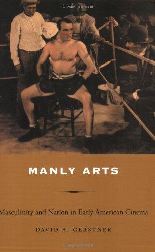 Manly Arts: Masculinity and Nation in Early American Cinema