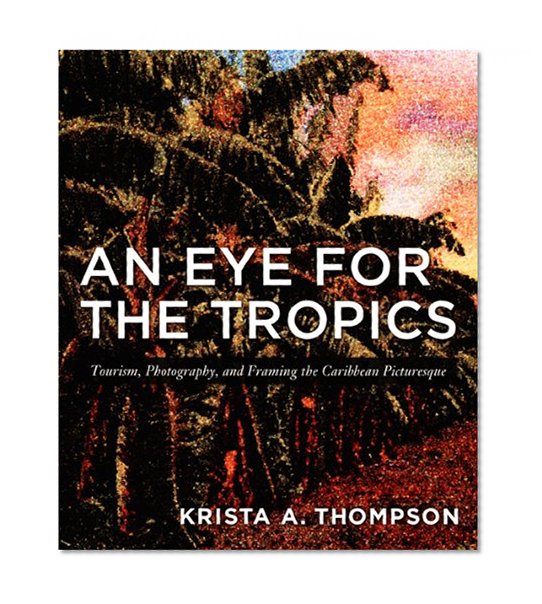 An Eye for the Tropics: Tourism, Photography, and Framing the Caribbean Picturesque (Objects/Histories)
