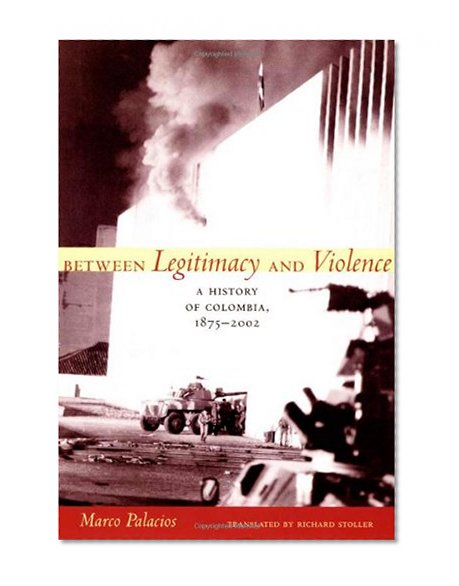 Between Legitimacy and Violence: A History of Colombia, 1875–2002 (Latin America in Translation)