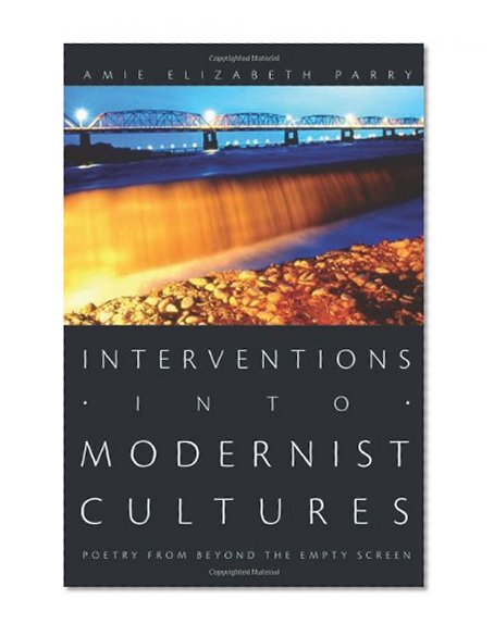 Interventions into Modernist Cultures: Poetry from Beyond the Empty Screen (Perverse Modernities: A Series Edited by Jack Halberstam and Lisa Lowe)