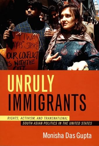 Unruly Immigrants: Rights, Activism, and Transnational South Asian Politics in the United States