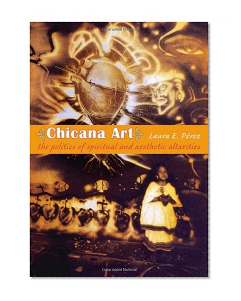 Book Cover Chicana Art: The Politics of Spiritual and Aesthetic Altarities (Objects/Histories)
