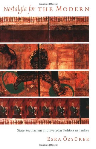 Nostalgia for the Modern: State Secularism and Everyday Politics in Turkey (Politics, History, and Culture)