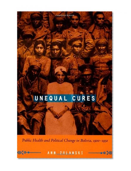 Unequal Cures: Public Health and Political Change in Bolivia, 1900â€“1950