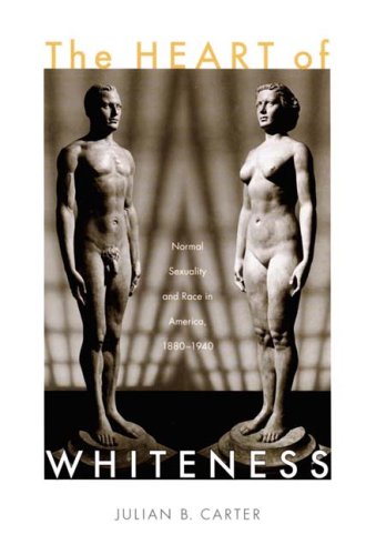 The Heart of Whiteness: Normal Sexuality and Race in America, 1880â€“1940