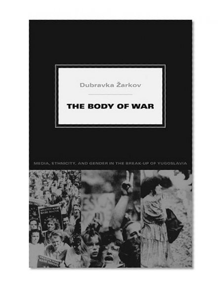 The Body of War: Media, Ethnicity, and Gender in the Break-up of Yugoslavia (Next Wave: New Directions in Women's Studies)