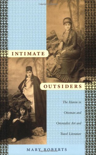 Intimate Outsiders: The Harem in Ottoman and Orientalist Art and Travel Literature (Objects/Histories)