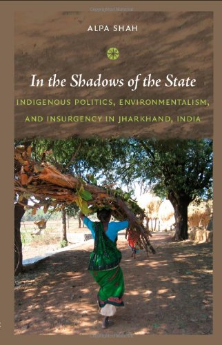 In the Shadows of the State: Indigenous Politics, Environmentalism, and Insurgency in Jharkhand, India