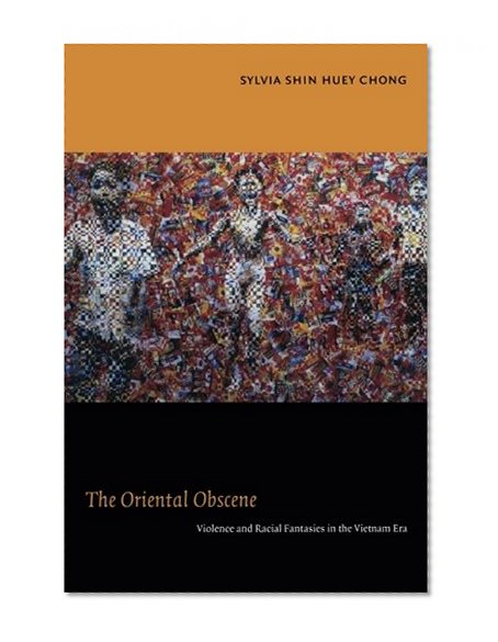 The Oriental Obscene: Violence and Racial Fantasies in the Vietnam Era