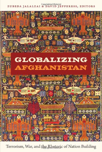 Globalizing Afghanistan: Terrorism, War, and the Rhetoric of Nation Building (American Encounters/Global Interactions)