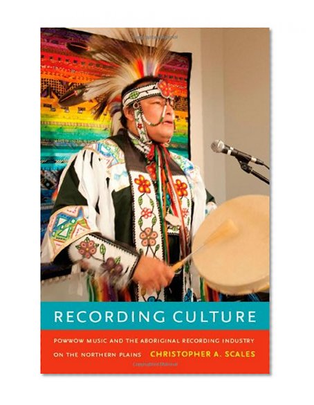 Recording Culture: Powwow Music and the Aboriginal Recording Industry on the Northern Plains (Refiguring American Music)