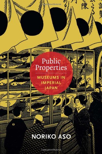 Public Properties: Museums in Imperial Japan (Asia-Pacific: Culture, Politics, and Society)