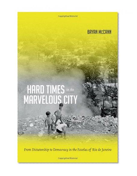 Book Cover Hard Times in the Marvelous City: From Dictatorship to Democracy in the Favelas of Rio de Janeiro