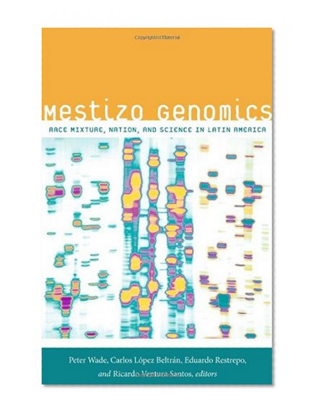 Mestizo Genomics: Race Mixture, Nation, and Science in Latin America