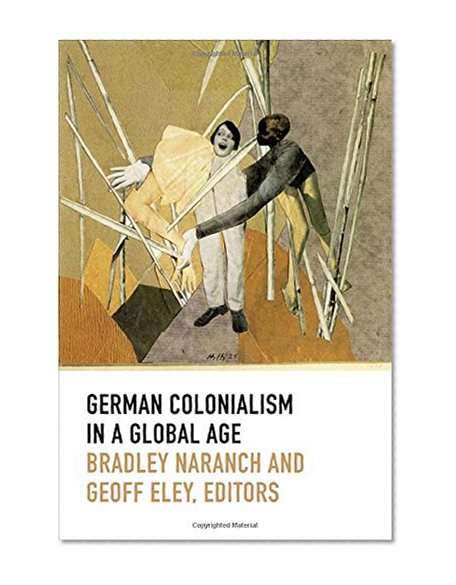 German Colonialism in a Global Age (Politics, History, and Culture)