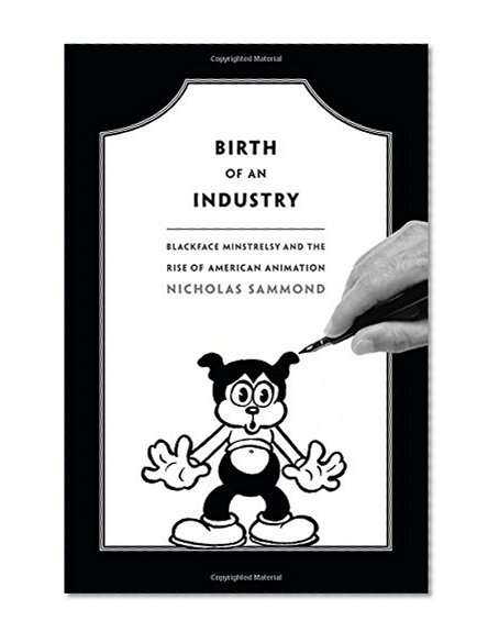 Birth of an Industry: Blackface Minstrelsy and the Rise of American Animation