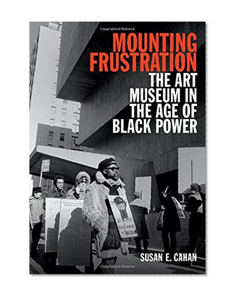 Mounting Frustration: The Art Museum in the Age of Black Power (Art History Publication Initiative)