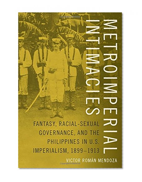 Metroimperial Intimacies: Fantasy, Racial-Sexual Governance, and the Philippines in U.S. Imperialism, 1899-1913 (Perverse Modernities: A Series Edited by Jack Halberstam and Lisa Lowe)