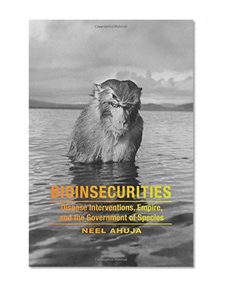 Bioinsecurities: Disease Interventions, Empire, and the Government of Species (ANIMA)