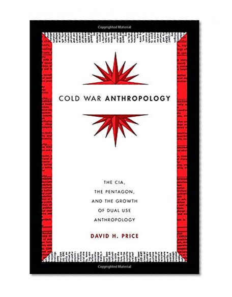 Cold War Anthropology: The CIA, the Pentagon, and the Growth of Dual Use Anthropology