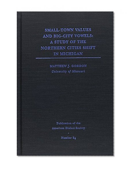 Small-Town Values, Big-City Vowels: A Study of the Northern Cities Shift in Michigan (Publication of the American Dialect Society)