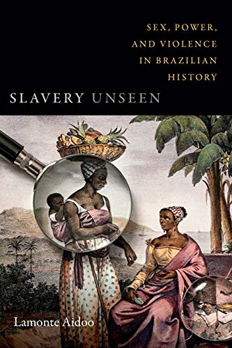 Book Cover Slavery Unseen: Sex, Power, and Violence in Brazilian History (Latin America Otherwise)