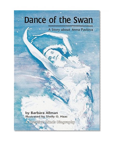 Dance of the Swan: The Story About Anna Pavlova (A Creative Minds Biography)