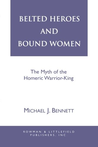 Belted Heroes and Bound Women: The Myth of the Homeric Warrior King (Greek Studies: Interdisciplinary Approaches)