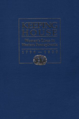 Keeping House: Women's Lives in Western Pennsylvania 1790-1850