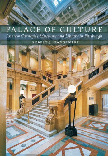 Palace of Culture: Andrew Carnegieâ€™s Museums and Library in Pittsburgh