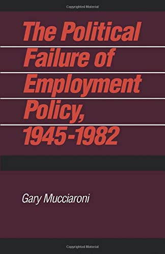 The Political Failure of Employment Policy, 1945â€“1982 (Pitt Series in Policy and Institutional Studies)